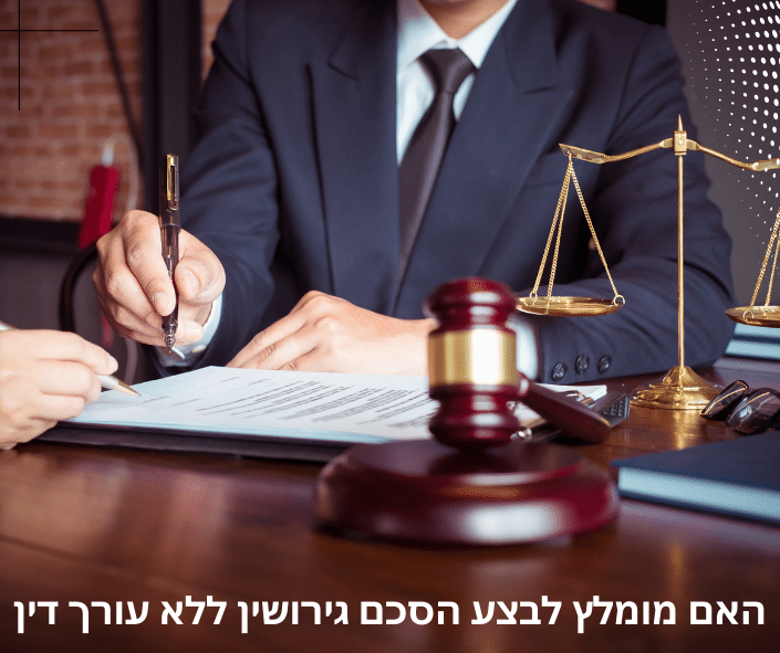 האם מומלץ לבצע הסכם גירושין ללא עורך דין